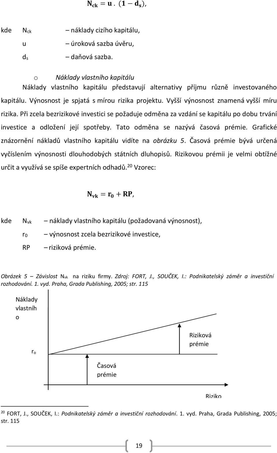 Vyšší výnosnost znamená vyšší míru rizika. Při zcela bezrizikové investici se požaduje odměna za vzdání se kapitálu po dobu trvání investice a odložení její spotřeby.