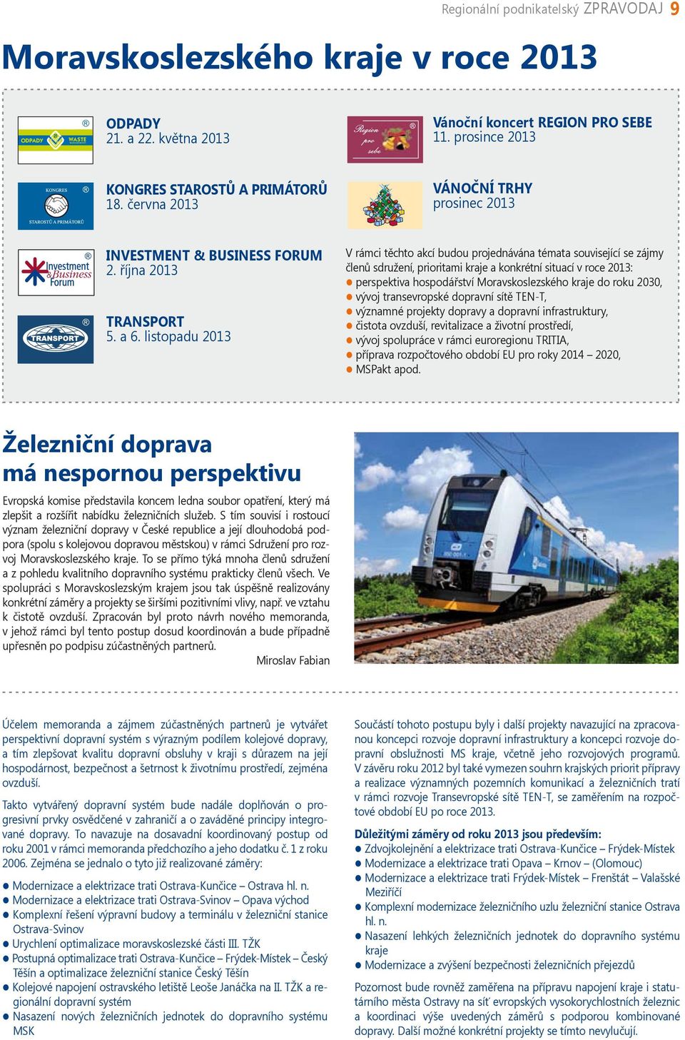 listopadu 2013 V rámci těchto akcí budou projednávána témata související se zájmy členů sdružení, prioritami kraje a konkrétní situací v roce 2013: perspektiva hospodářství Moravskoslezského kraje do