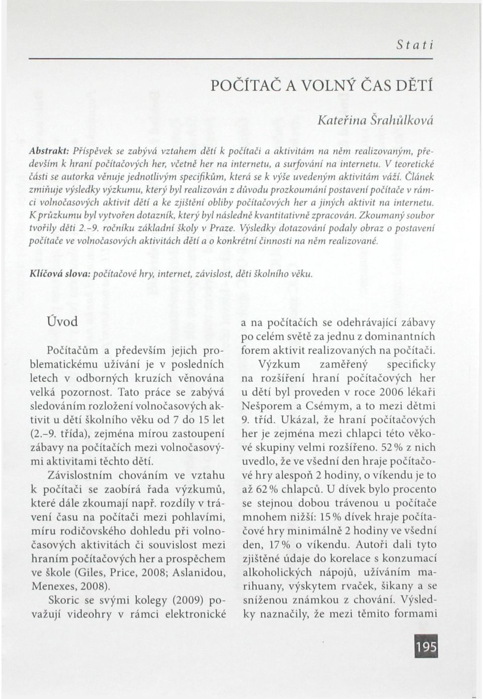 Článek zmiňuje výsledky výzkumu, který byl realizován z důvodu prozkoumání postavení počítače v rámci volnočasových aktivit dětí a ke zjištění obliby počítačových her a jiných aktivit na internetu.