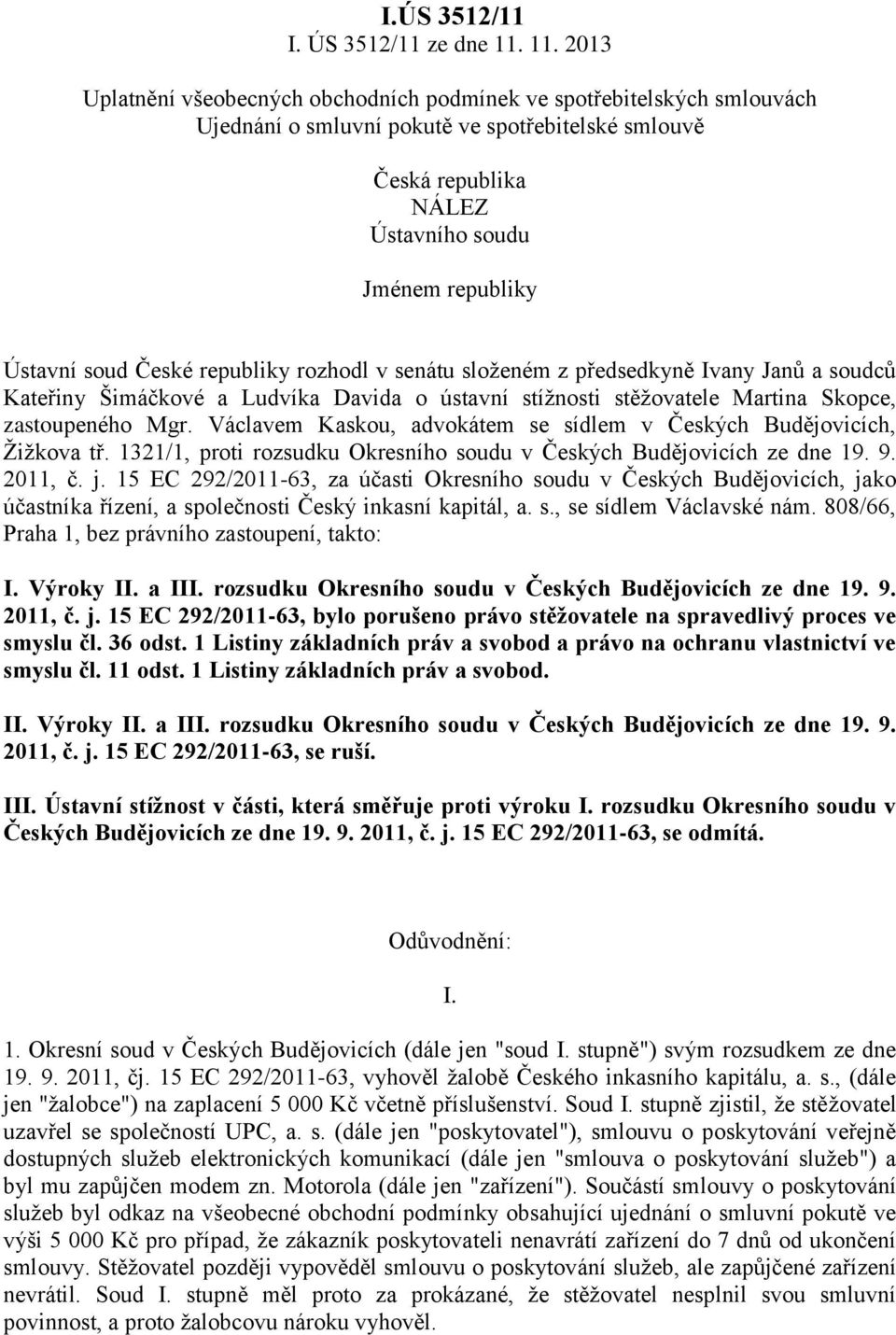 soud České republiky rozhodl v senátu složeném z předsedkyně Ivany Janů a soudců Kateřiny Šimáčkové a Ludvíka Davida o ústavní stížnosti stěžovatele Martina Skopce, zastoupeného Mgr.