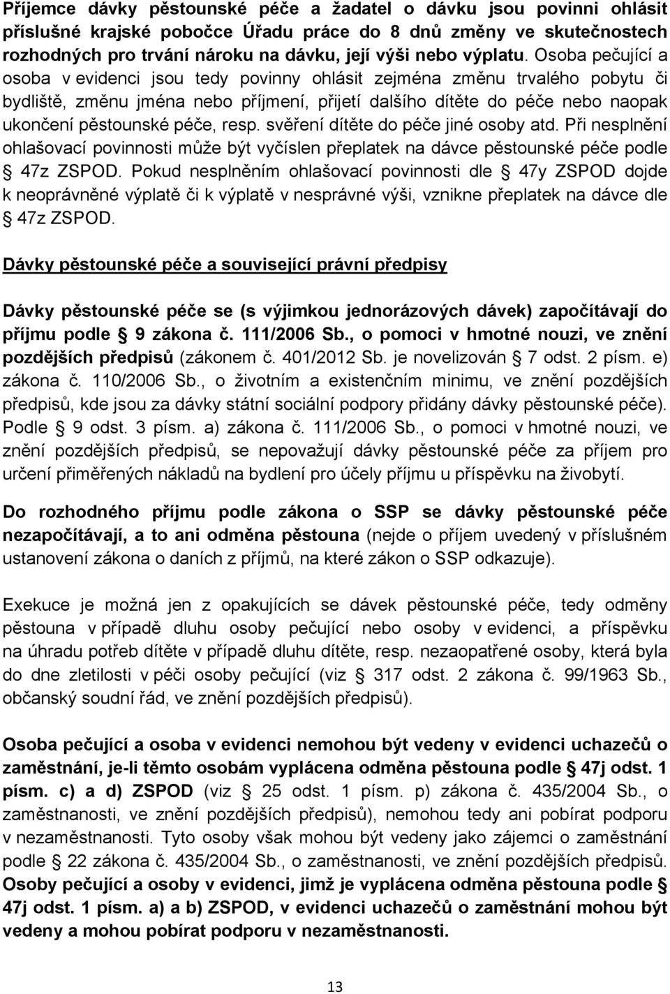 Osoba pečující a osoba v evidenci jsou tedy povinny ohlásit zejména změnu trvalého pobytu či bydliště, změnu jména nebo příjmení, přijetí dalšího dítěte do péče nebo naopak ukončení pěstounské péče,