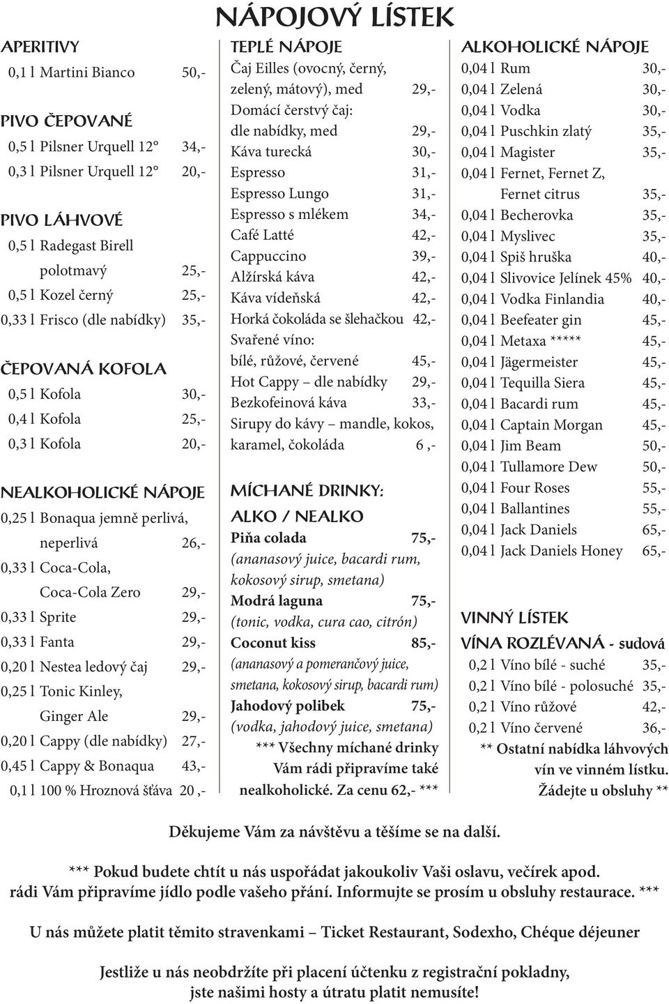 Sprite 29,- 0,33 l Fanta 29,- 0,20 l Nestea ledový čaj 29,- 0,25 l Tonic Kinley, Ginger Ale 29,- 0,20 l Cappy (dle nabídky) 27,- 0,45 l Cappy & Bonaqua 43,- 0,1 l 100 % Hroznová šťáva 20,- NÁPOJOVÝ