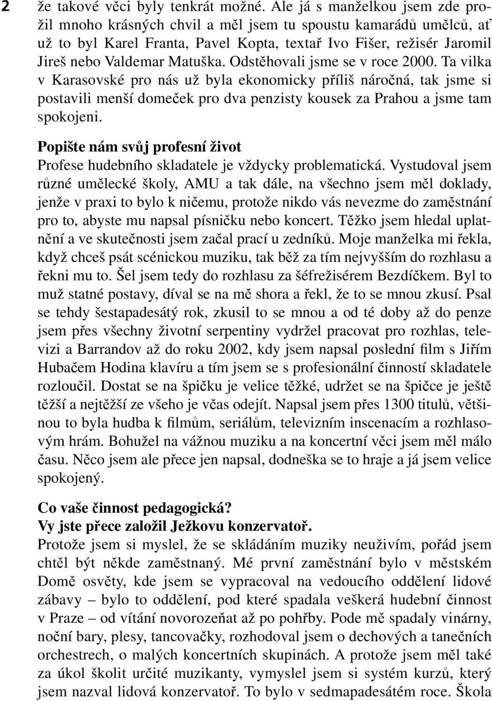 Odstěhovali jsme se v roce 2000. Ta vilka v Karasovské pro nás už byla ekonomicky příliš náročná, tak jsme si postavili menší domeček pro dva penzisty kousek za Prahou a jsme tam spokojeni.