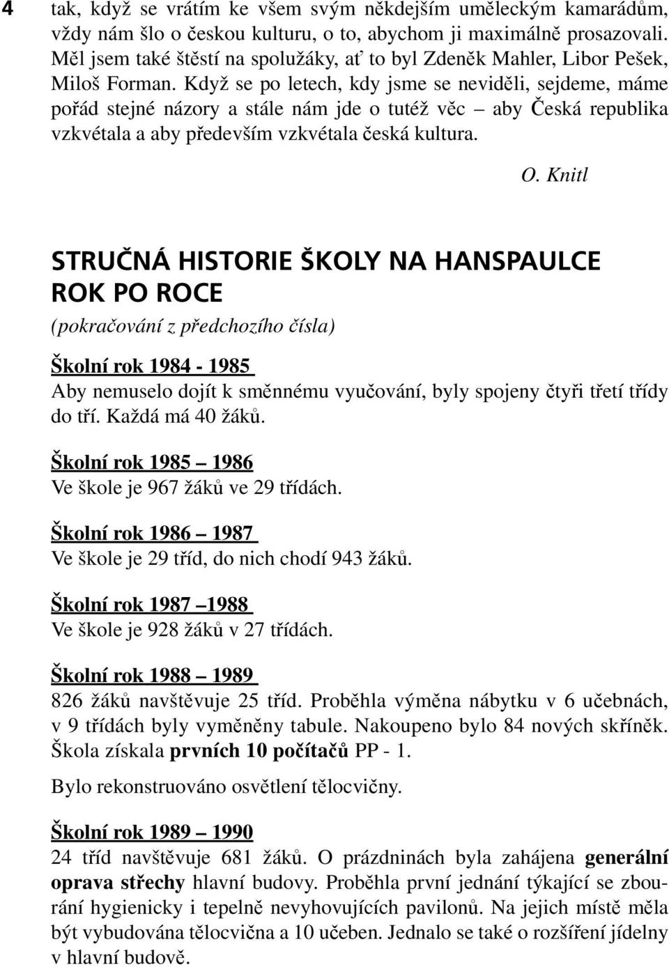 Když se po letech, kdy jsme se neviděli, sejdeme, máme pořád stejné názory a stále nám jde o tutéž věc aby Česká republika vzkvétala a aby především vzkvétala česká kultura. O.