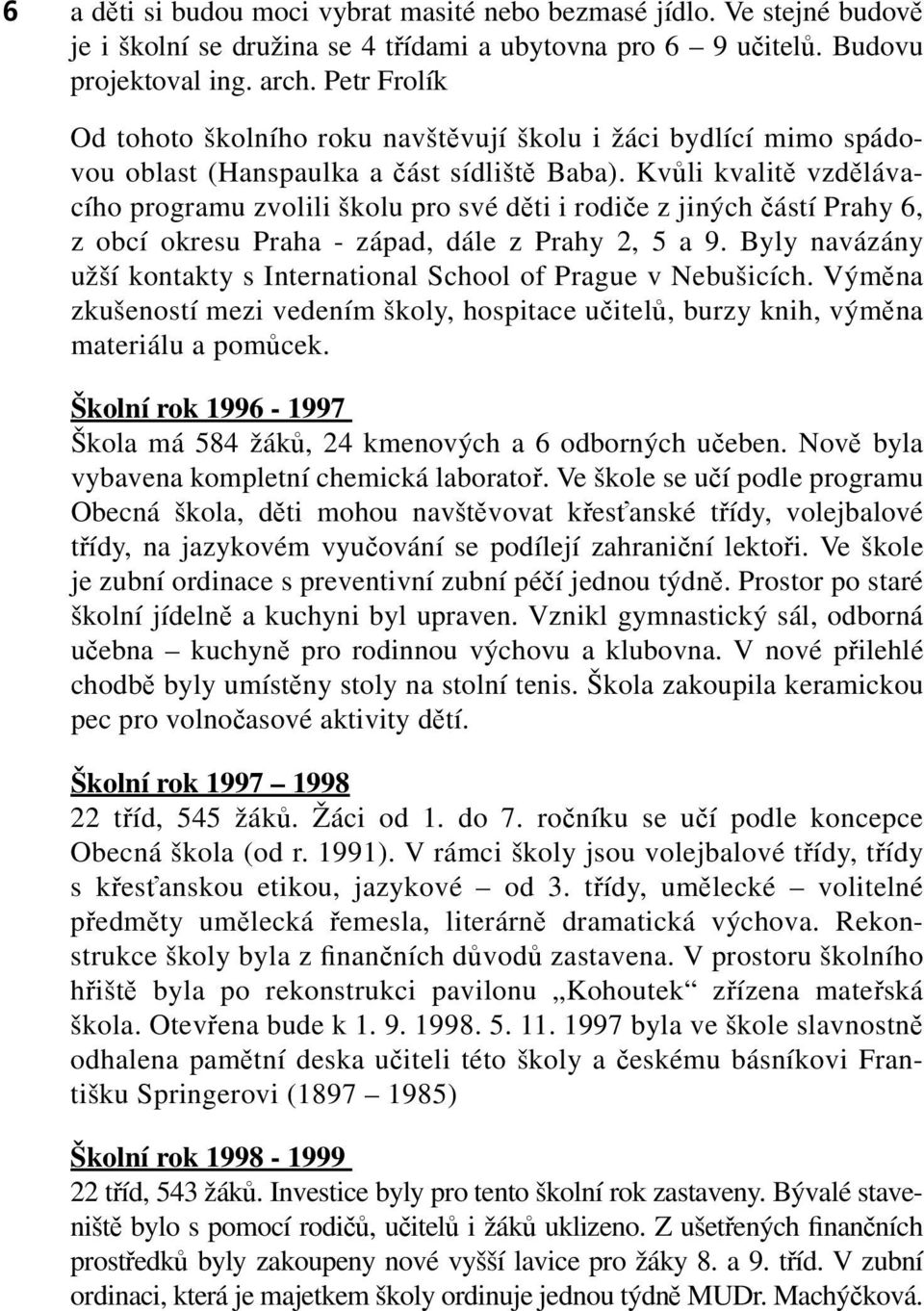 Kvůli kvalitě vzdělávacího programu zvolili školu pro své děti i rodiče z jiných částí Prahy 6, z obcí okresu Praha - západ, dále z Prahy 2, 5 a 9.