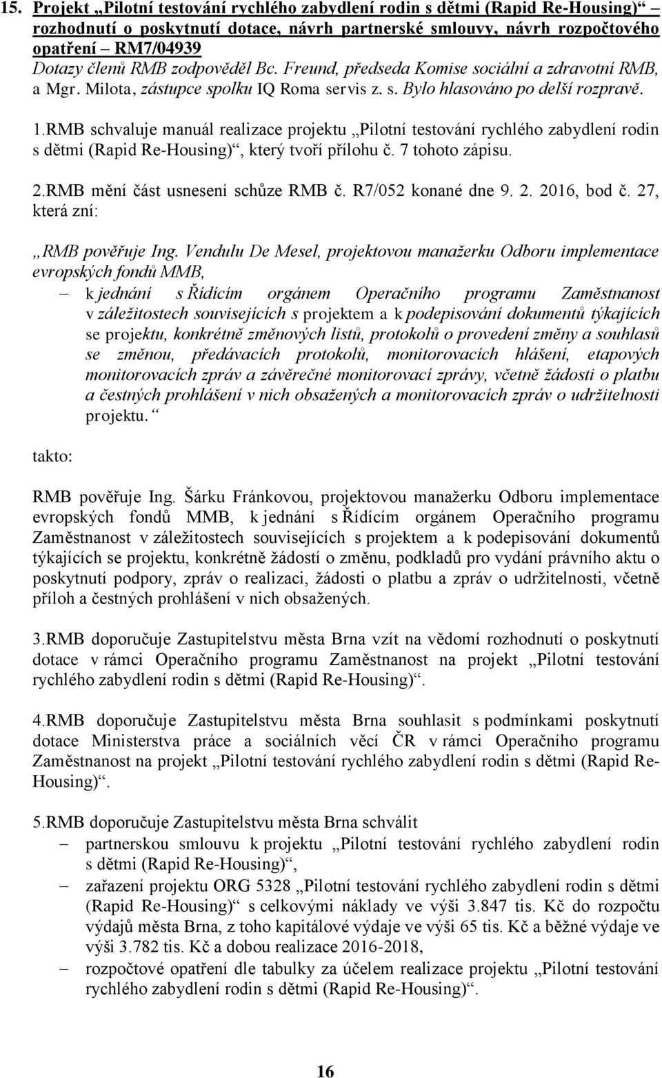 RMB schvaluje manuál realizace projektu Pilotní testování rychlého zabydlení rodin s dětmi (Rapid Re-Housing), který tvoří přílohu č. 7 tohoto zápisu. 2.RMB mění část usnesení schůze RMB č.