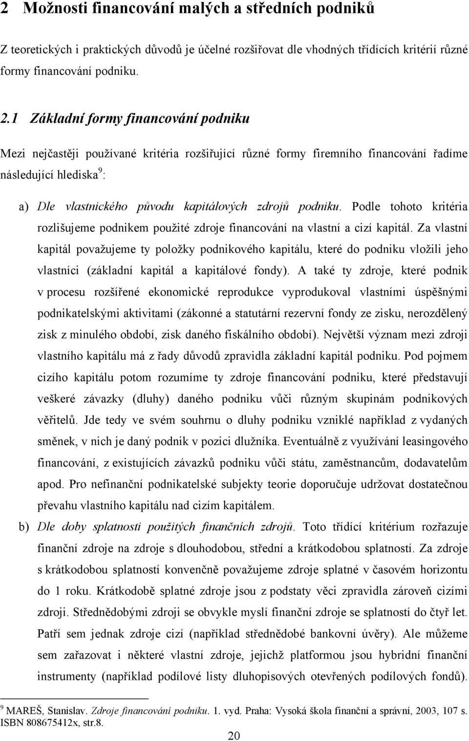 podniku. Podle tohoto kritéria rozlišujeme podnikem použité zdroje financování na vlastní a cizí kapitál.