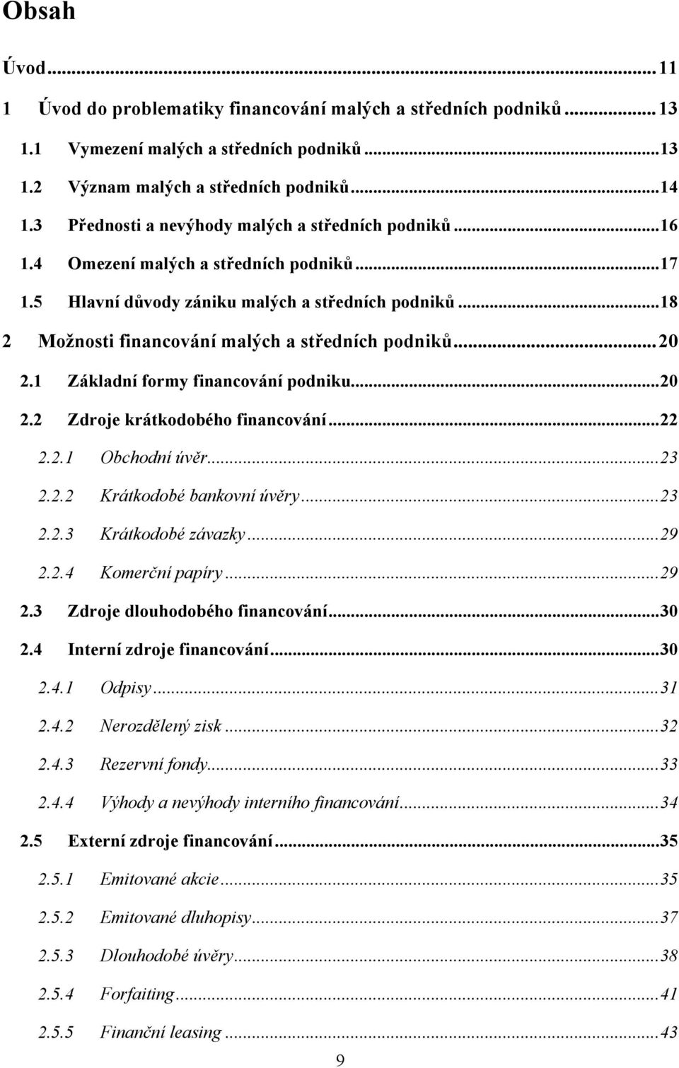 .. 18 2 Možnosti financování malých a středních podniků... 20 2.1 Základní formy financování podniku... 20 2.2 Zdroje krátkodobého financování... 22 2.2.1 Obchodní úvěr... 23 2.2.2 Krátkodobé bankovní úvěry.