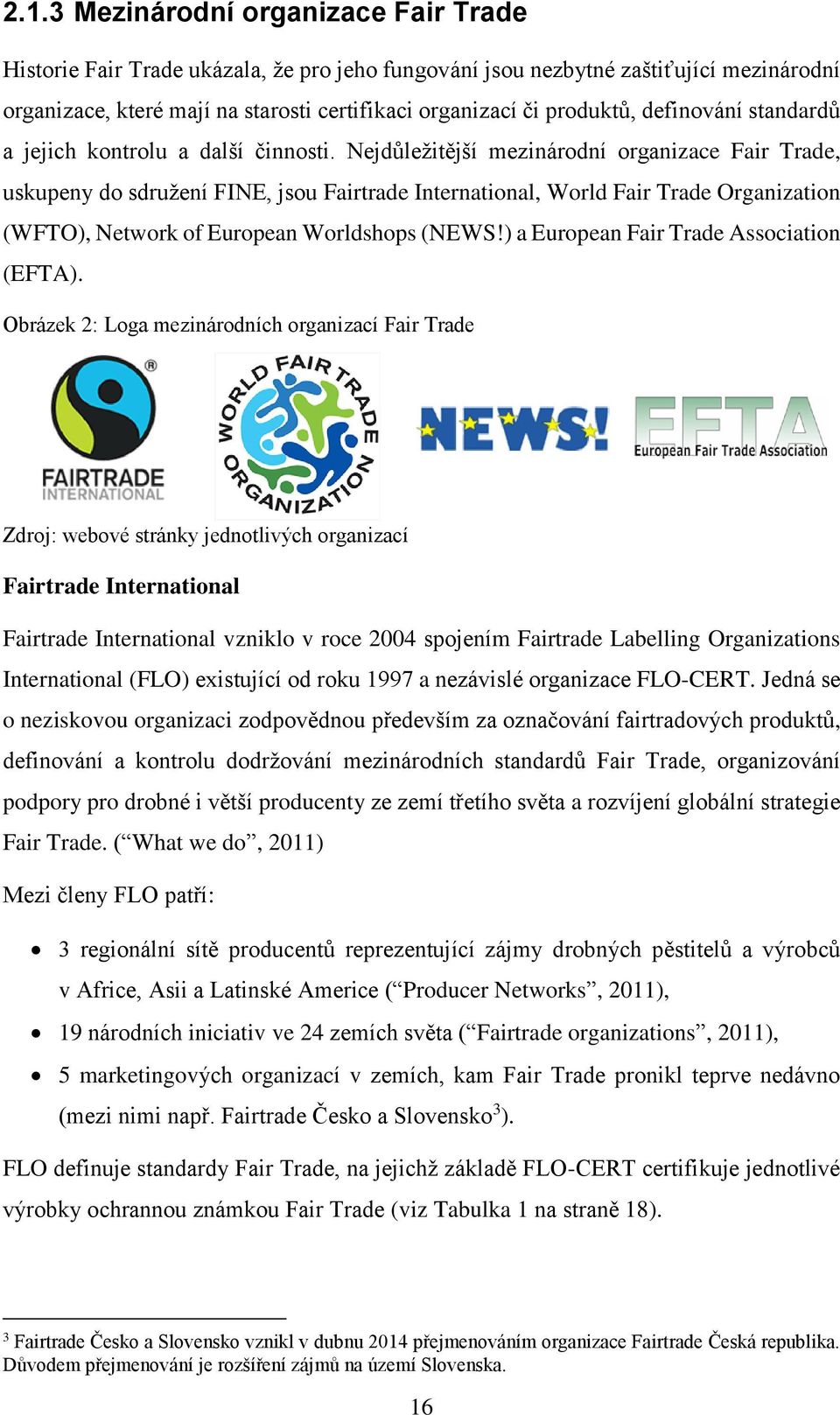 Nejdůležitější mezinárodní organizace Fair Trade, uskupeny do sdružení FINE, jsou Fairtrade International, World Fair Trade Organization (WFTO), Network of European Worldshops (NEWS!