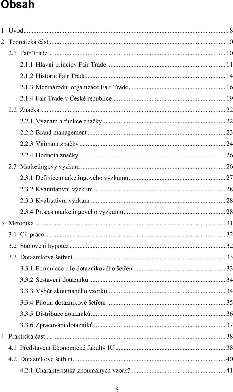 .. 27 2.3.2 Kvantitativní výzkum... 28 2.3.3 Kvalitativní výzkum... 28 2.3.4 Proces marketingového výzkumu... 28 3 Metodika... 31 3.1 Cíl práce... 32 3.2 Stanovení hypotéz... 32 3.3 Dotazníkové šetření.