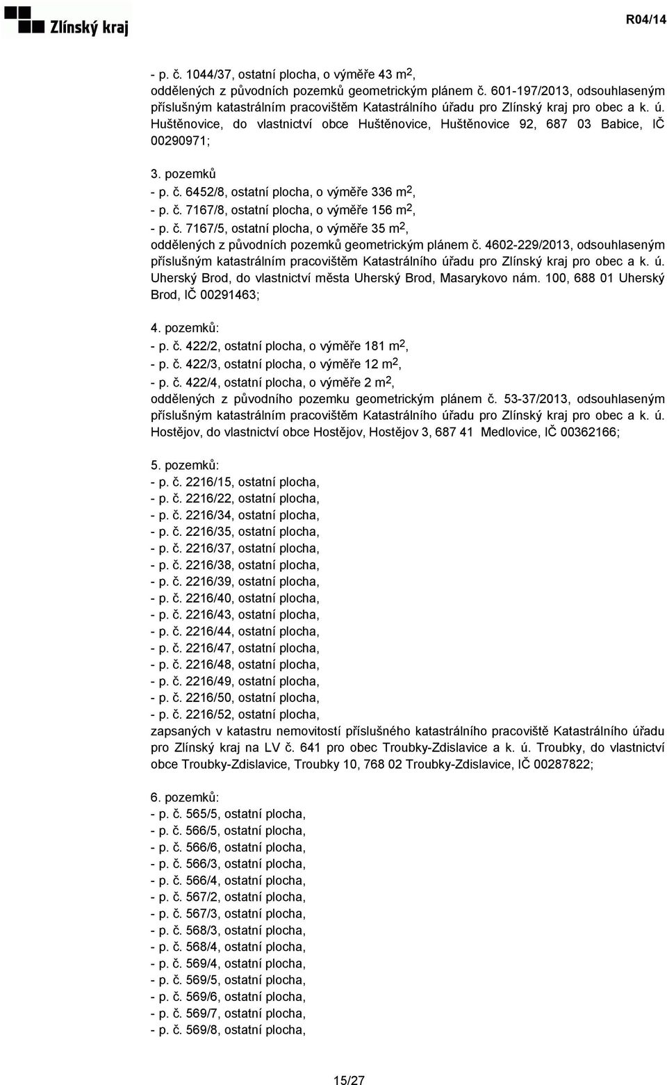 pozemků - p. č. 6452/8, ostatní plocha, o výměře 336 m 2, - p. č. 7167/8, ostatní plocha, o výměře 156 m 2, - p. č. 7167/5, ostatní plocha, o výměře 35 m 2, oddělených z původních pozemků geometrickým plánem č.