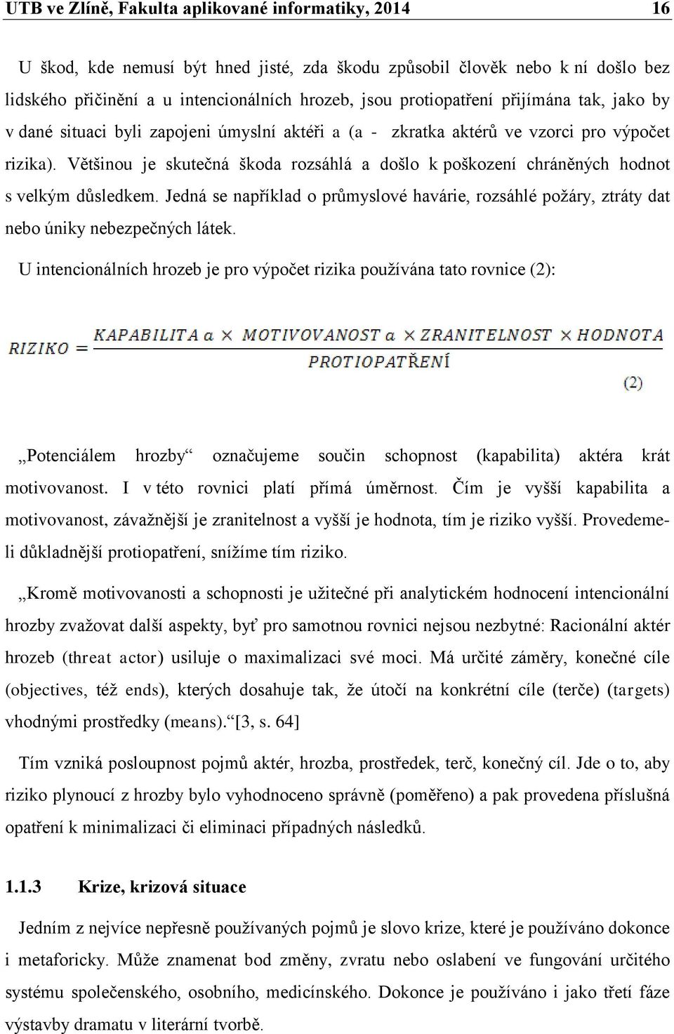 Většinou je skutečná škoda rozsáhlá a došlo k poškození chráněných hodnot s velkým důsledkem. Jedná se například o průmyslové havárie, rozsáhlé požáry, ztráty dat nebo úniky nebezpečných látek.