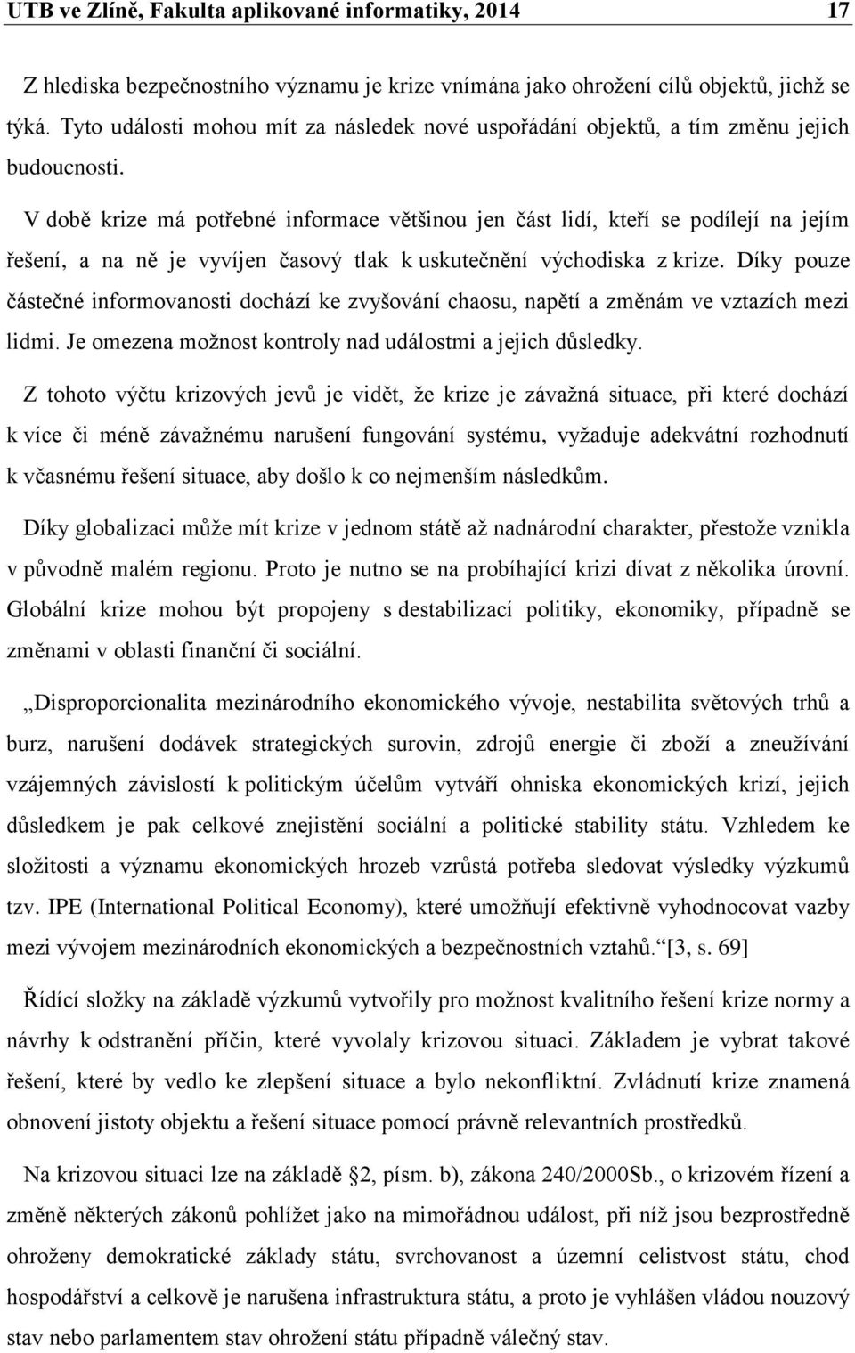 V době krize má potřebné informace většinou jen část lidí, kteří se podílejí na jejím řešení, a na ně je vyvíjen časový tlak k uskutečnění východiska z krize.