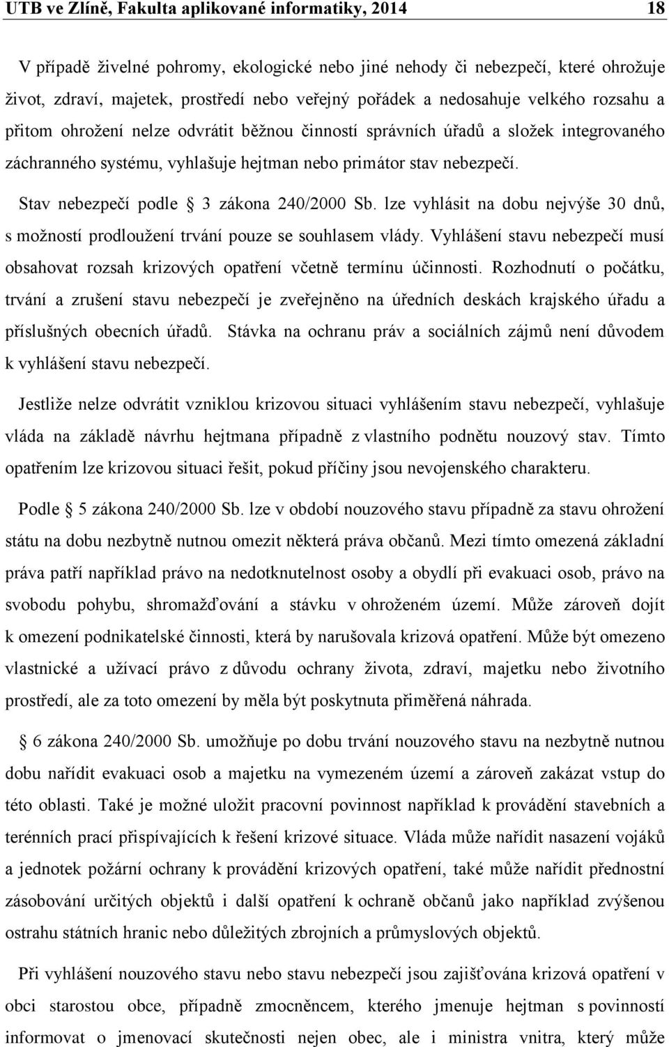 Stav nebezpečí podle 3 zákona 240/2000 Sb. lze vyhlásit na dobu nejvýše 30 dnů, s možností prodloužení trvání pouze se souhlasem vlády.