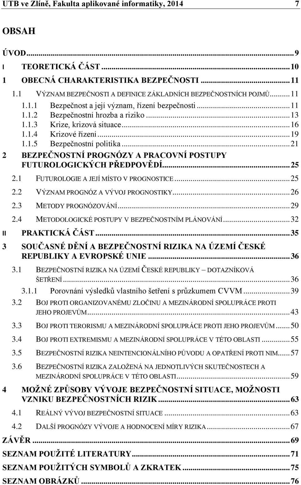 .. 16 1.1.4 Krizové řízení... 19 1.1.5 Bezpečnostní politika... 21 2 BEZPEČNOSTNÍ PROGNÓZY A PRACOVNÍ POSTUPY FUTUROLOGICKÝCH PŘEDPOVĚDÍ... 25 2.1 FUTUROLOGIE A JEJÍ MÍSTO V PROGNOSTICE... 25 2.2 VÝZNAM PROGNÓZ A VÝVOJ PROGNOSTIKY.