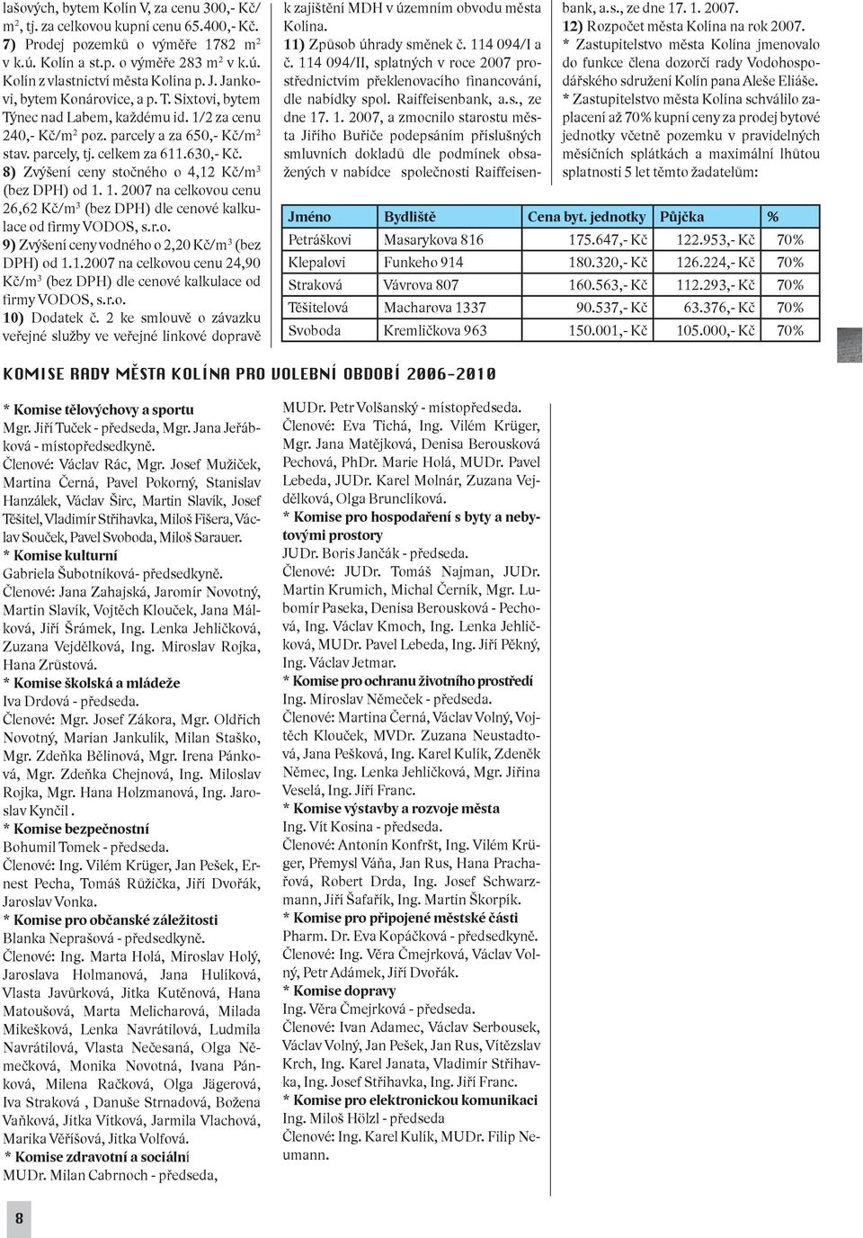 8) Zvýšení ceny stočného o 4,12 Kč/m 3 (bez DPH) od 1. 1. 2007 na celkovou cenu 26,62 Kč/m 3 (bez DPH) dle cenové kalkulace od firmy VODOS, s.r.o. 9) Zvýšení ceny vodného o 2,20 Kč/m 3 (bez DPH) od 1.