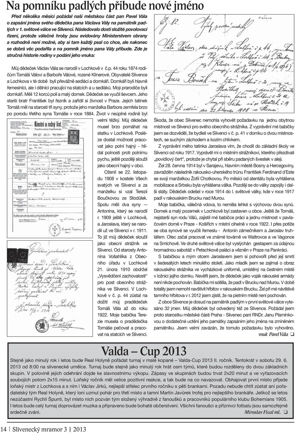 pomník jméno pana Vály přibude. Zde je stručná historie rodiny v podání jeho vnuka: Můj dědeček Václav Vála se narodil v Lochkově v č.p. 44 roku 1874 rodičům Tomáši Válovi a Barboře Válové, rozené Klínerové.