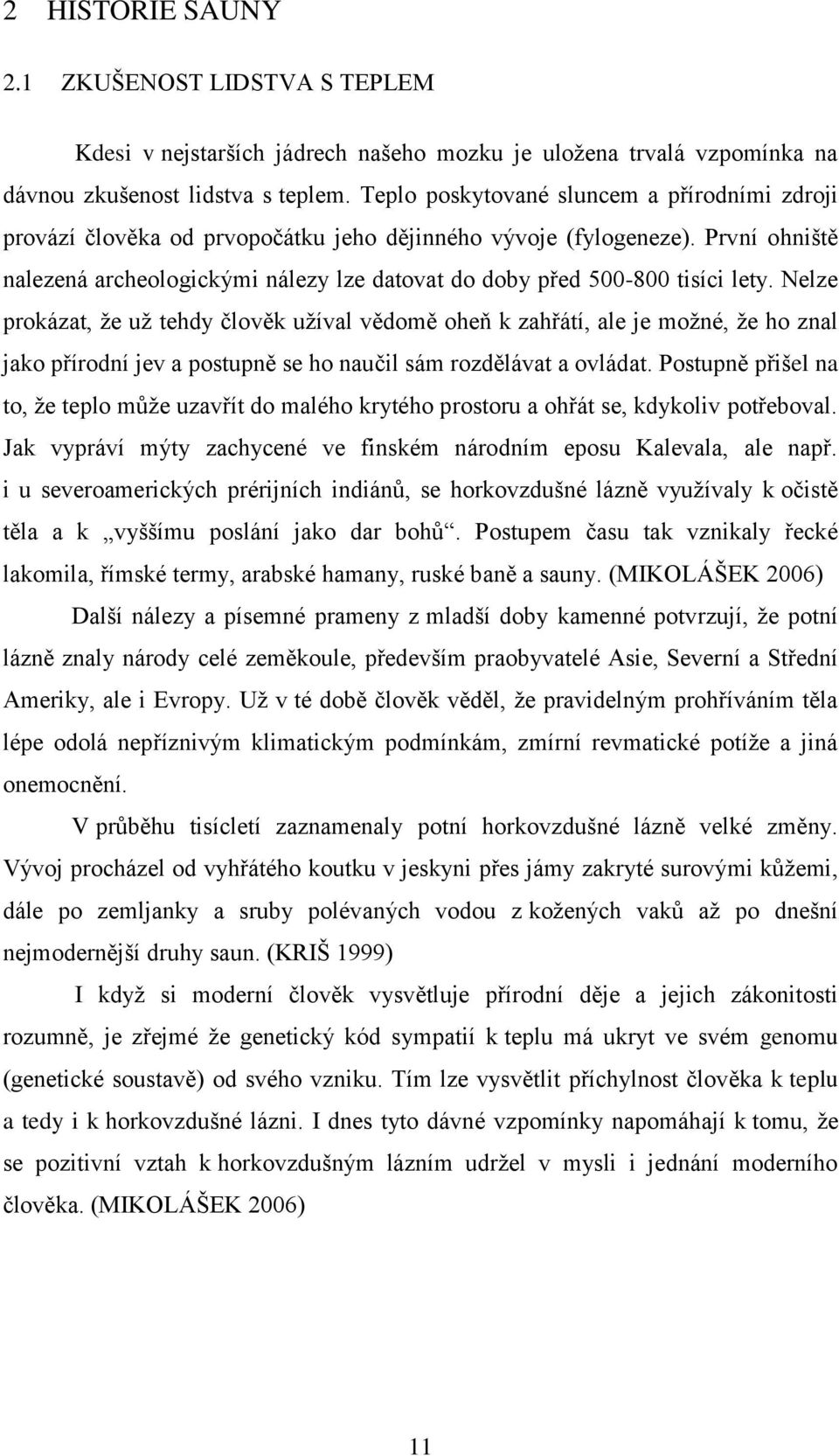 První ohniště nalezená archeologickými nálezy lze datovat do doby před 500-800 tisíci lety.