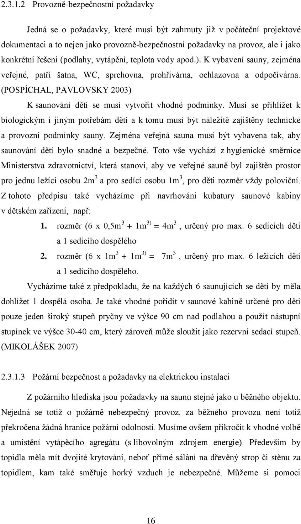 řešení (podlahy, vytápění, teplota vody apod.). K vybavení sauny, zejména veřejné, patří šatna, WC, sprchovna, prohřívárna, ochlazovna a odpočívárna.