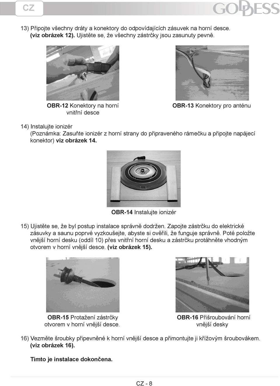 14. OBR-14 Instalujte ionizér 15) Ujistěte se, že byl postup instalace správně dodržen. Zapojte zástrčku do elektrické zásuvky a saunu poprvé vyzkoušejte, abyste si ověřili, že funguje správně.