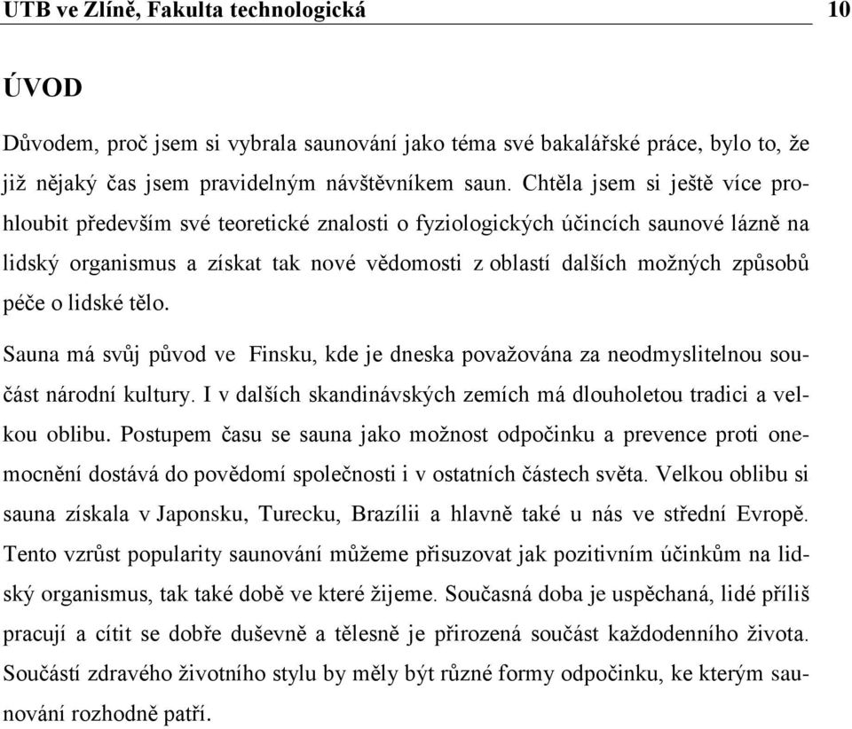 o lidské tělo. Sauna má svůj původ ve Finsku, kde je dneska považována za neodmyslitelnou součást národní kultury. I v dalších skandinávských zemích má dlouholetou tradici a velkou oblibu.