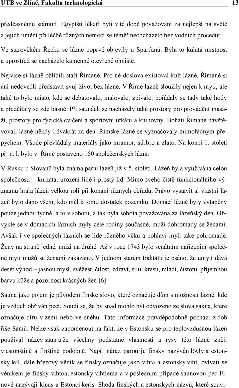 Ve starověkém Řecku se lázně poprvé objevily u Sparťanů. Byla to kulatá místnost a uprostřed se nacházelo kamenné otevřené ohniště. Nejvíce si lázně oblíbili staří Římané.