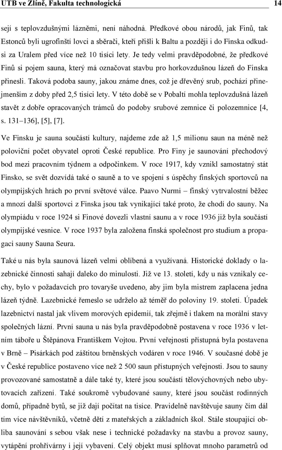 Je tedy velmi pravděpodobné, že předkové Finů si pojem sauna, který má označovat stavbu pro horkovzdušnou lázeň do Finska přinesli.