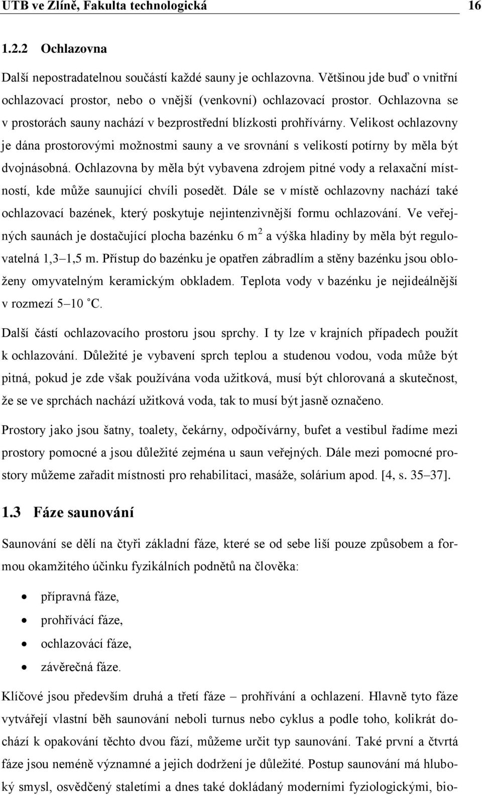 Velikost ochlazovny je dána prostorovými možnostmi sauny a ve srovnání s velikostí potírny by měla být dvojnásobná.