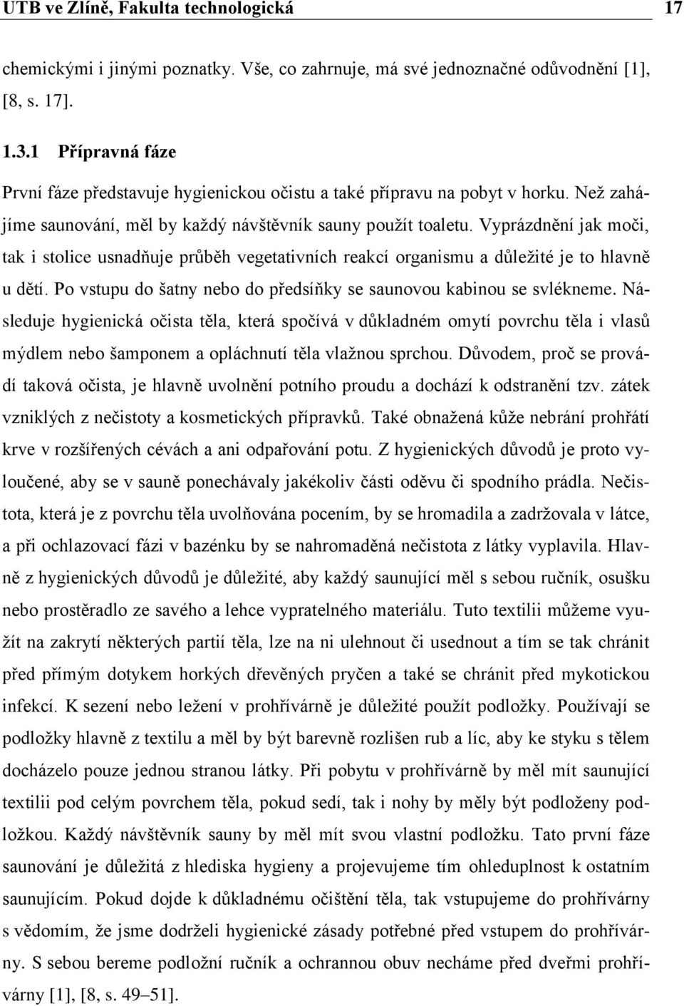 Vyprázdnění jak moči, tak i stolice usnadňuje průběh vegetativních reakcí organismu a důležité je to hlavně u dětí. Po vstupu do šatny nebo do předsíňky se saunovou kabinou se svlékneme.