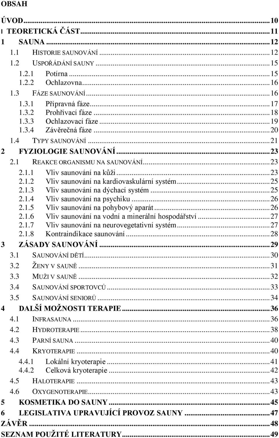 .. 23 2.1.2 Vliv saunování na kardiovaskulární systém... 25 2.1.3 Vliv saunování na dýchací systém... 25 2.1.4 Vliv saunování na psychiku... 26 2.1.5 Vliv saunování na pohybový aparát... 26 2.1.6 Vliv saunování na vodní a minerální hospodářství.