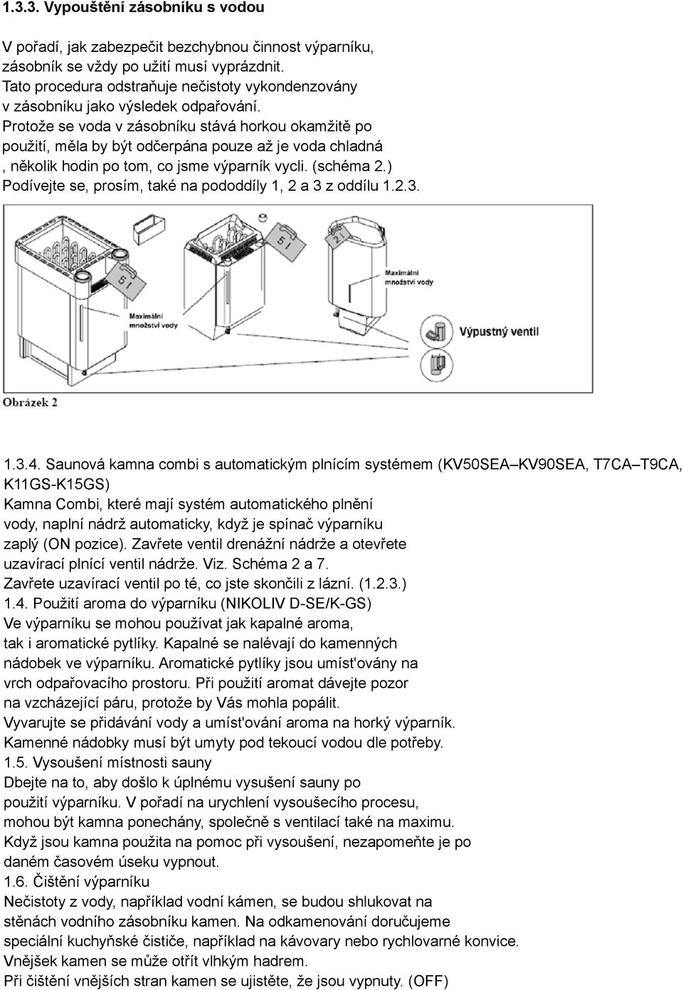 Protože se voda v zásobníku stává horkou okamžitě po použití, měla by být odčerpána pouze až je voda chladná, několik hodin po tom, co jsme výparník vycli. (schéma 2.