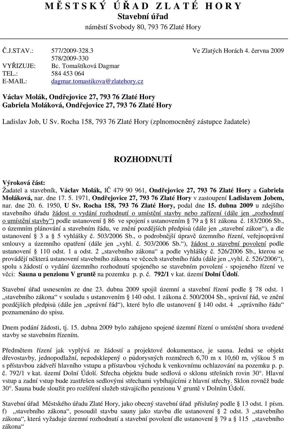 Rocha 158, 793 76 Zlaté Hory (zplnomocněný zástupce žadatele) ROZHODNUTÍ Výroková část: Žadatel a stavebník, Václav Molák, IČ 479 90 961, Ondřejovice 27, 793 76 Zlaté Hory a Gabriela Moláková, nar.