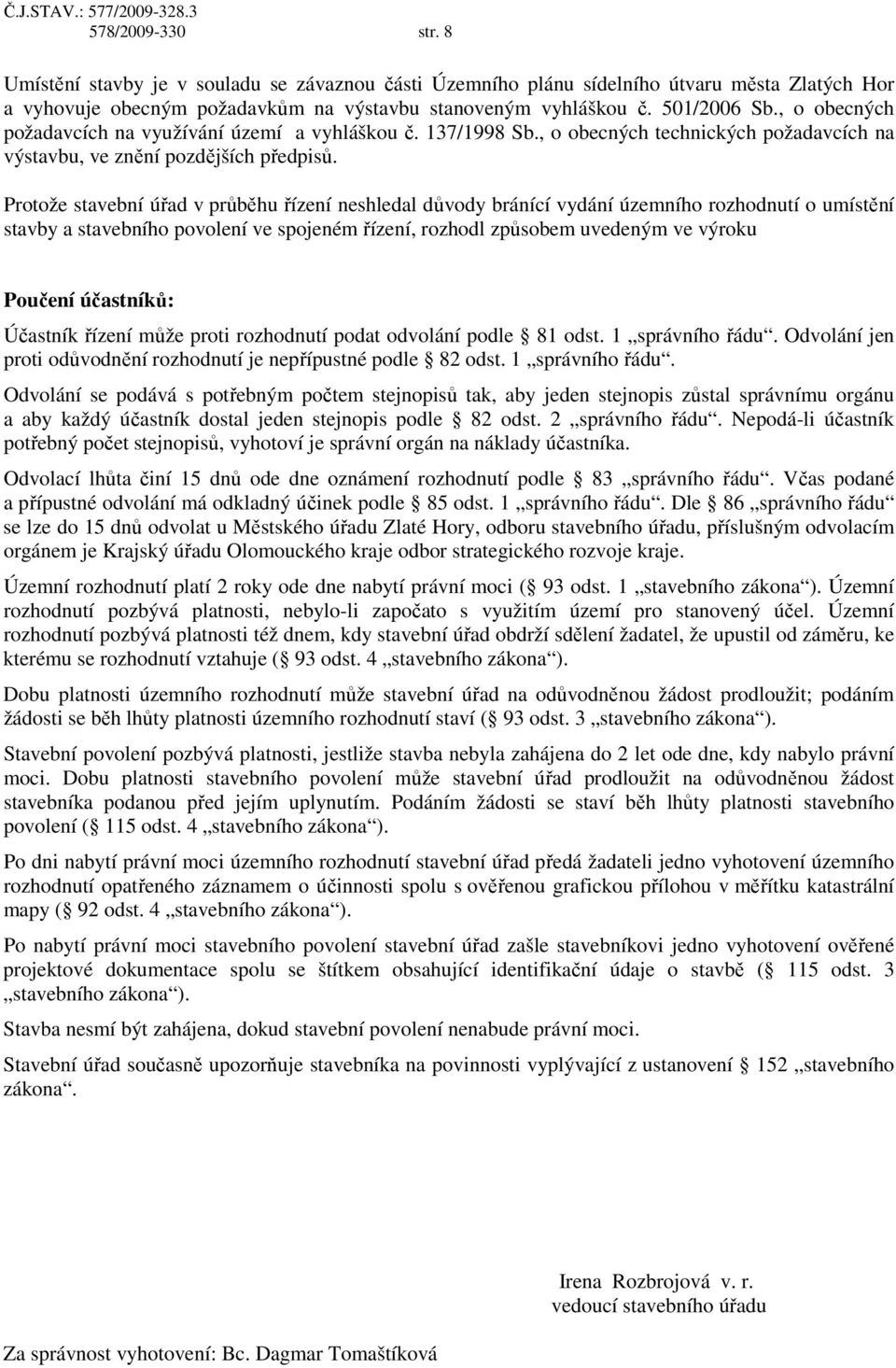 Protože stavební úřad v průběhu řízení neshledal důvody bránící vydání územního rozhodnutí o umístění stavby a stavebního povolení ve spojeném řízení, rozhodl způsobem uvedeným ve výroku Poučení