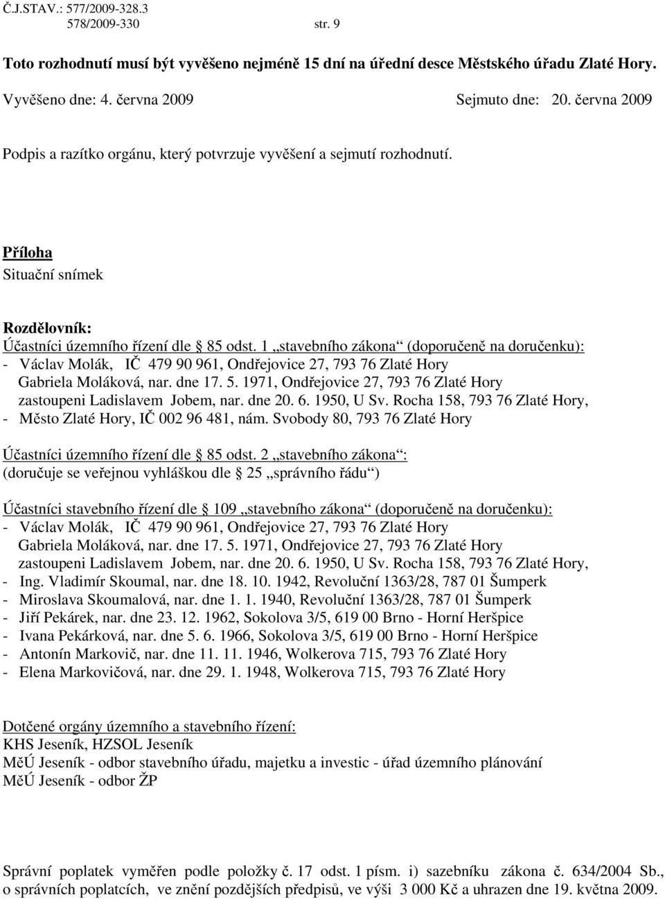 1 stavebního zákona (doporučeně na doručenku): - Václav Molák, IČ 479 90 961, Ondřejovice 27, 793 76 Zlaté Hory Gabriela Moláková, nar. dne 17. 5.