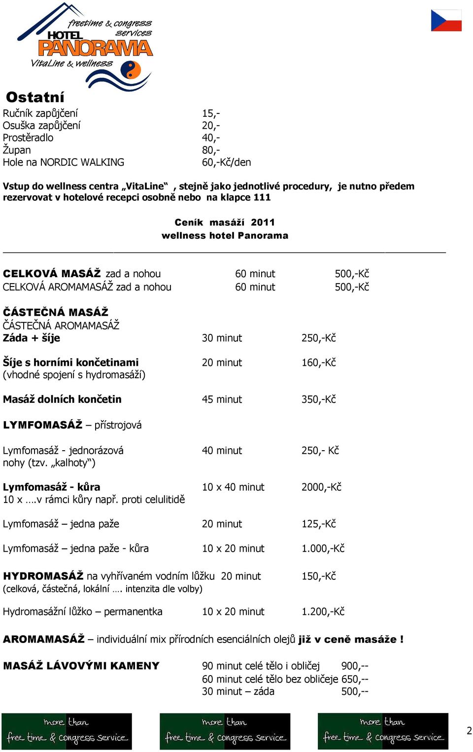 MASÁŽ ČÁSTEČNÁ AROMAMASÁŽ Záda + šíje 30 minut 250,-Kč Šíje s horními končetinami 20 minut 160,-Kč (vhodné spojení s hydromasáží) Masáž dolních končetin 45 minut 350,-Kč LYMFOMASÁŽ přístrojová