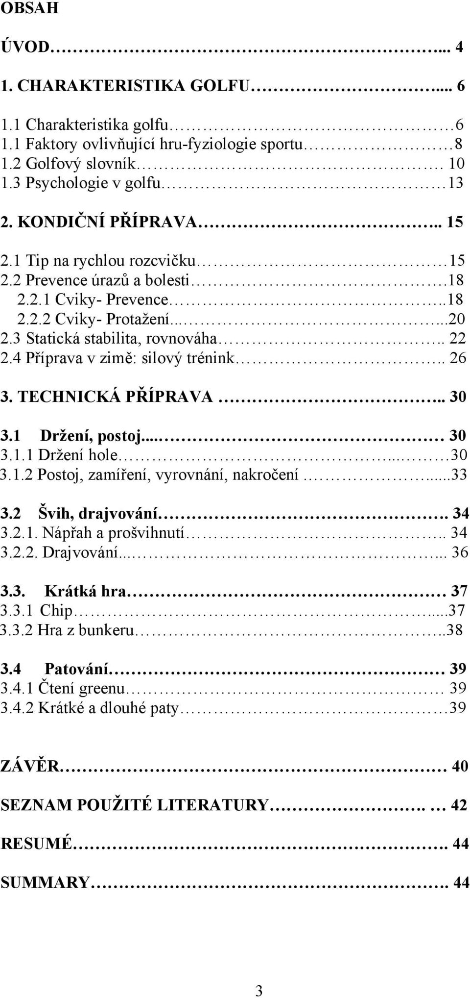 TECHNICKÁ PŘÍPRAVA.. 30 3.1 Držení, postoj... 30 3.1.1 Držení hole... 30 3.1.2 Postoj, zamíření, vyrovnání, nakročení....33 3.2 Švih, drajvování. 34 3.2.1. Nápřah a prošvihnutí.. 34 3.2.2. Drajvování.