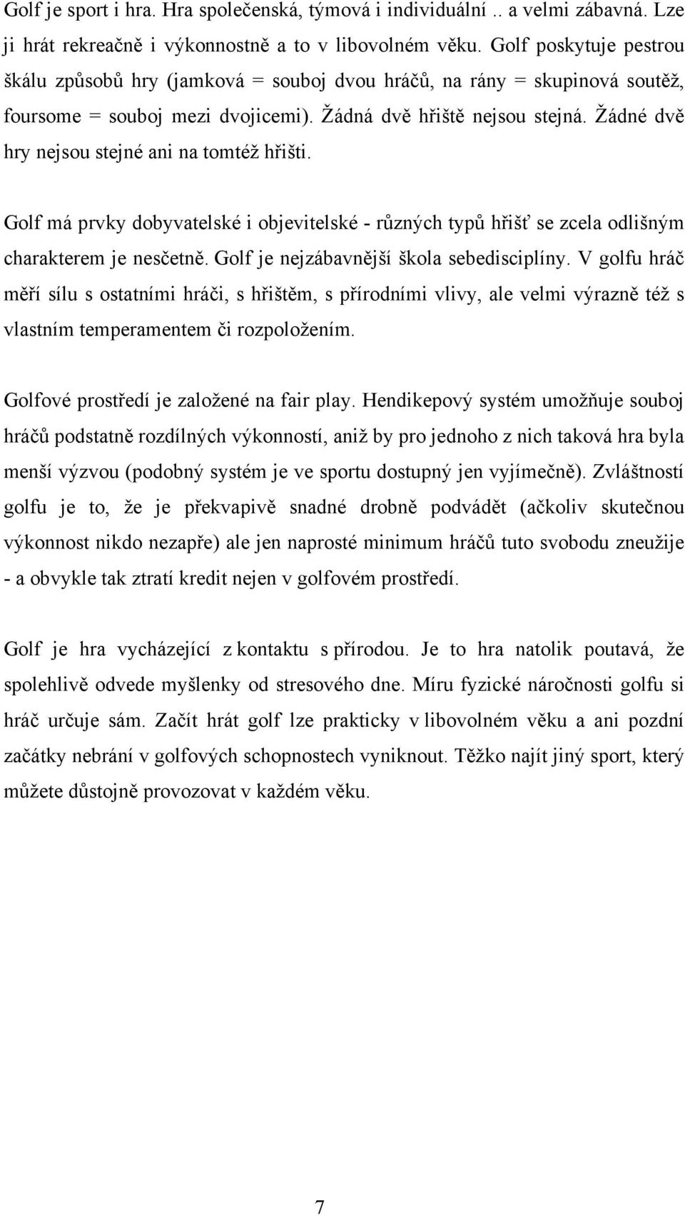 Žádné dvě hry nejsou stejné ani na tomtéž hřišti. Golf má prvky dobyvatelské i objevitelské - různých typů hřišť se zcela odlišným charakterem je nesčetně. Golf je nejzábavnější škola sebedisciplíny.