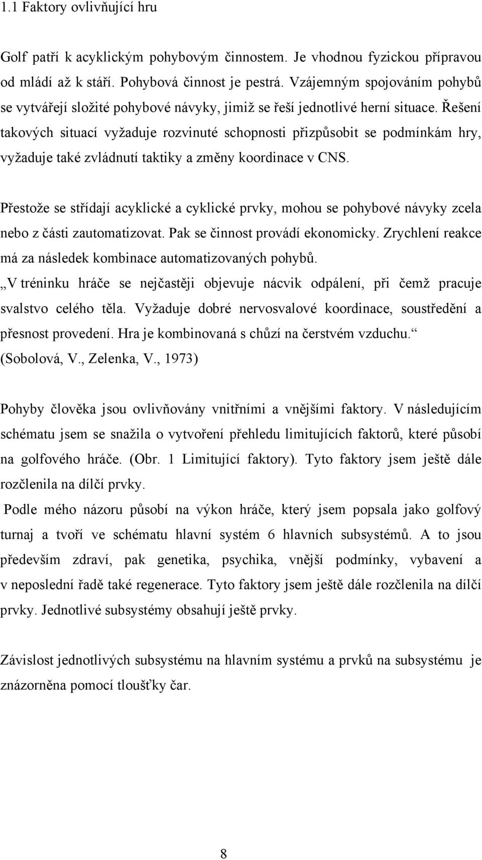 Řešení takových situací vyžaduje rozvinuté schopnosti přizpůsobit se podmínkám hry, vyžaduje také zvládnutí taktiky a změny koordinace v CNS.