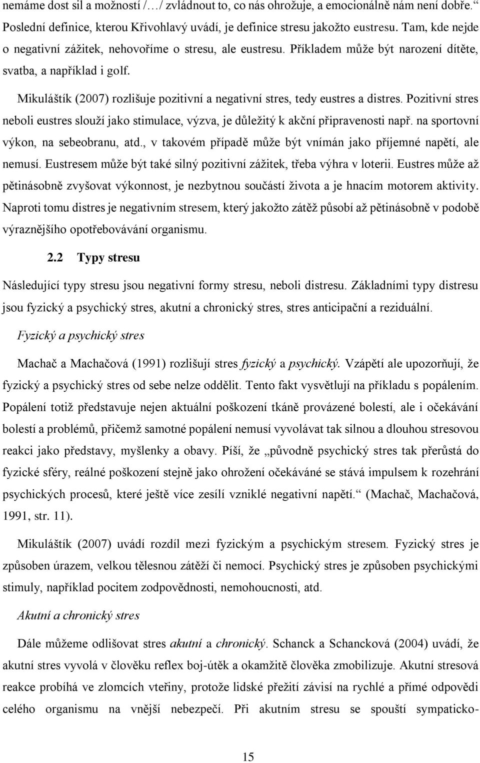 Mikuláštík (2007) rozlišuje pozitivní a negativní stres, tedy eustres a distres. Pozitivní stres neboli eustres slouží jako stimulace, výzva, je důležitý k akční připravenosti např.