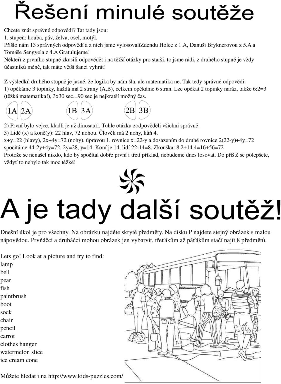 Z výsledků druhého stupně je jasné, že logika by nám šla, ale matematika ne. Tak tedy správné odpovědi: 1) opékáme 3 topinky, každá má 2 strany (A,B), celkem opékáme 6 stran.