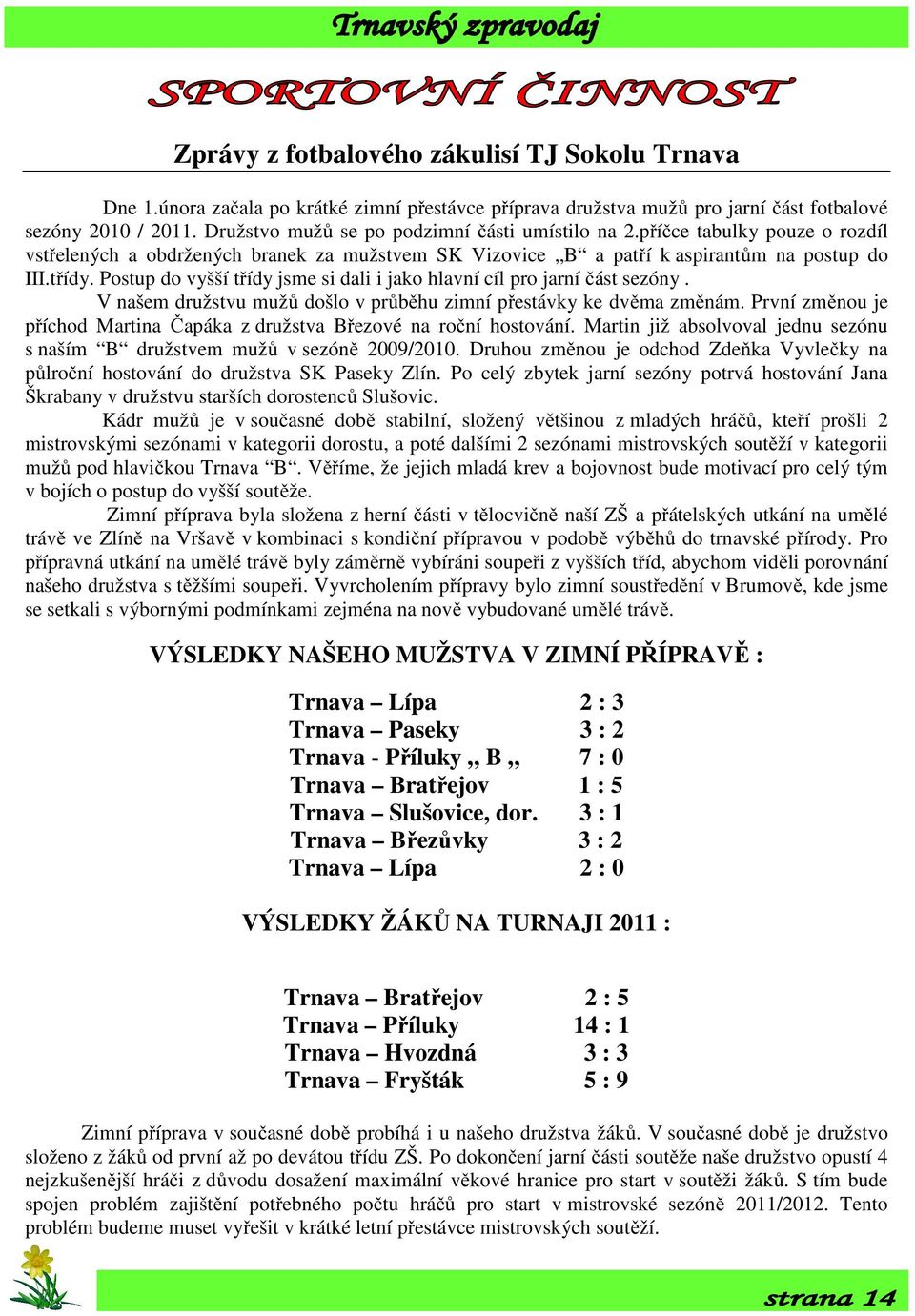 Postup do vyšší třídy jsme si dali i jako hlavní cíl pro jarní část sezóny. V našem družstvu mužů došlo v průběhu zimní přestávky ke dvěma změnám.