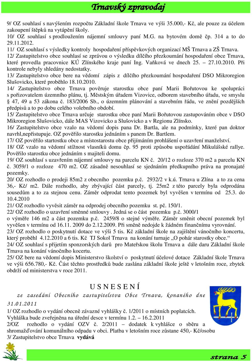 12/ Zastupitelstvo obce souhlasí se zprávou o výsledku dílčího přezkoumání hospodaření obce Trnava, které provedla pracovnice KÚ Zlínského kraje paní Ing. Vaňková ve dnech 25. 27.10.2010.