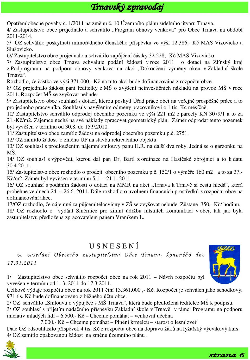 228,- Kč MAS Vizovicko 7/ Zastupitelstvo obce Trnava schvaluje podání žádosti v roce 2011 o dotaci na Zlínský kraj z Podprogramu na podporu obnovy venkova na akci Dokončení výměny oken v Základní
