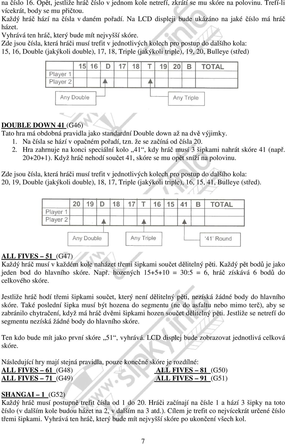 Zde jsou čísla, která hráči musí trefit v jednotlivých kolech pro postup do dalšího kola: 15, 16, Double (jakýkoli double), 17, 18, Triple (jakýkoli triple), 19, 20, Bulleye (střed) DOUBLE DOWN 41