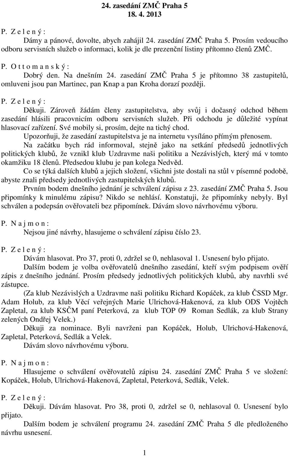 Zároveň žádám členy zastupitelstva, aby svůj i dočasný odchod během zasedání hlásili pracovnicím odboru servisních služeb. Při odchodu je důležité vypínat hlasovací zařízení.