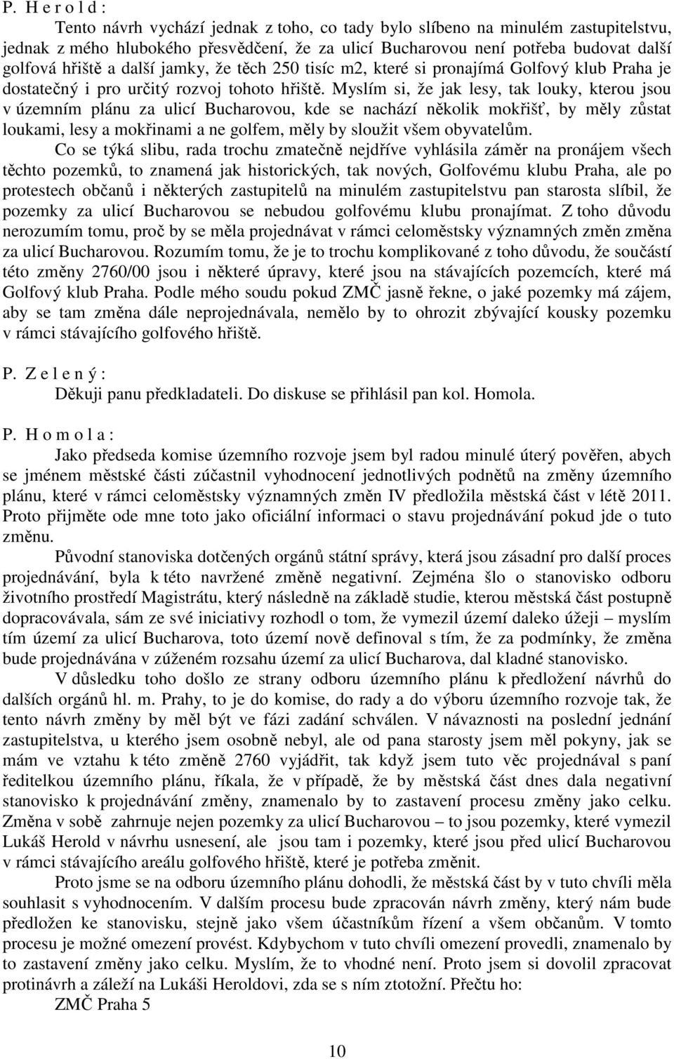 Myslím si, že jak lesy, tak louky, kterou jsou v územním plánu za ulicí Bucharovou, kde se nachází několik mokřišť, by měly zůstat loukami, lesy a mokřinami a ne golfem, měly by sloužit všem