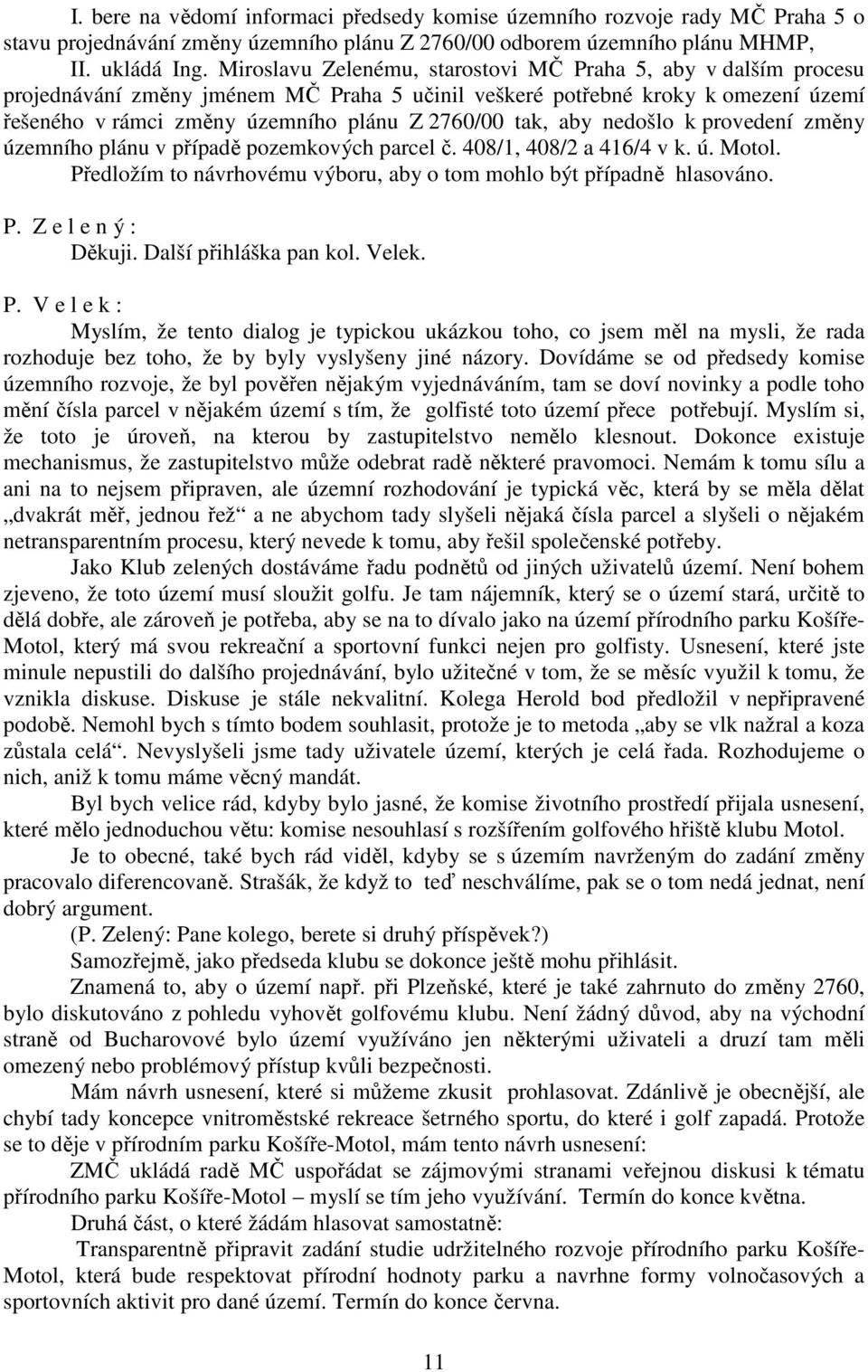 aby nedošlo k provedení změny územního plánu v případě pozemkových parcel č. 408/1, 408/2 a 416/4 v k. ú. Motol. Předložím to návrhovému výboru, aby o tom mohlo být případně hlasováno. Děkuji.