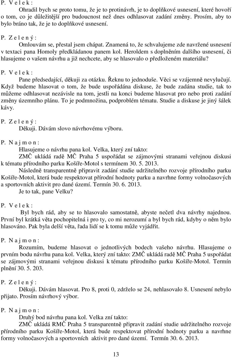 Heroldem s doplněním dalšího usnesení, či hlasujeme o vašem návrhu a již nechcete, aby se hlasovalo o předloženém materiálu? P. V e l e k : Pane předsedající, děkuji za otázku. Řeknu to jednoduše.