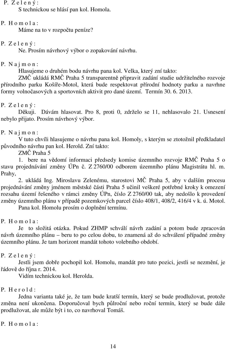 volnočasových a sportovních aktivit pro dané území. Termín 30. 6. 2013. Děkuji. Dávám hlasovat. Pro 8, proti 0, zdrželo se 11, nehlasovalo 21. Usnesení nebylo Prosím návrhový výbor.