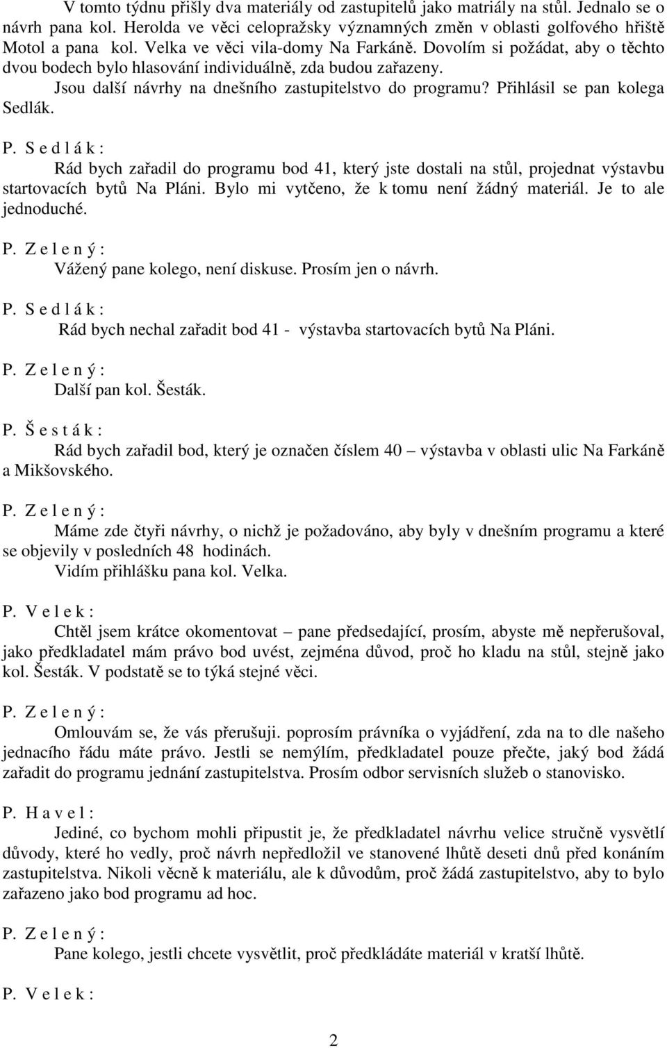 Přihlásil se pan kolega Sedlák. P. S e d l á k : Rád bych zařadil do programu bod 41, který jste dostali na stůl, projednat výstavbu startovacích bytů Na Pláni.